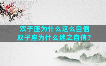 双子座为什么这么自信 双子座为什么迷之自信？